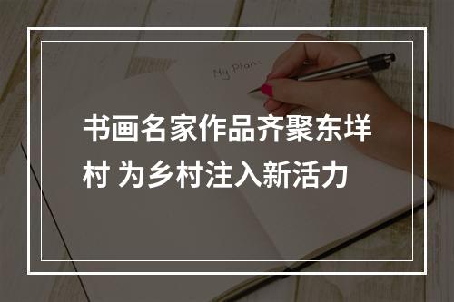 书画名家作品齐聚东垟村 为乡村注入新活力