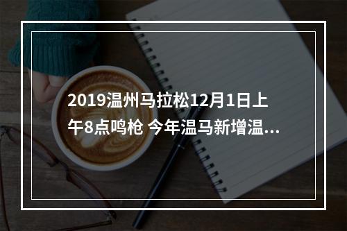 2019温州马拉松12月1日上午8点鸣枪 今年温马新增温商和世界温州人跑团