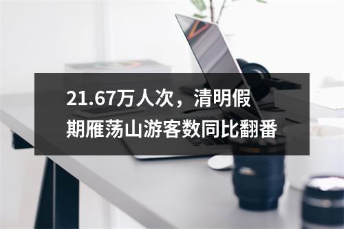 21.67万人次，清明假期雁荡山游客数同比翻番