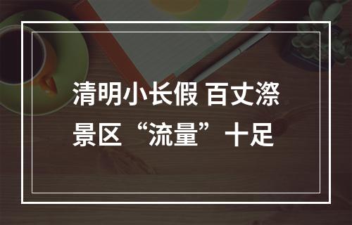 清明小长假 百丈漈景区“流量”十足