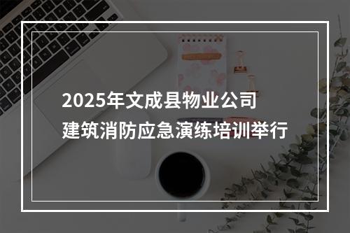 2025年文成县物业公司建筑消防应急演练培训举行