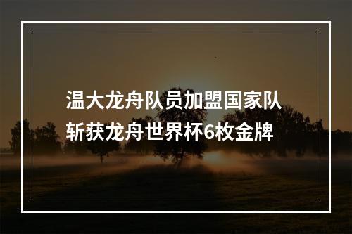 温大龙舟队员加盟国家队 斩获龙舟世界杯6枚金牌
