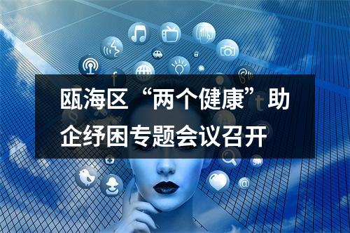 瓯海区“两个健康”助企纾困专题会议召开