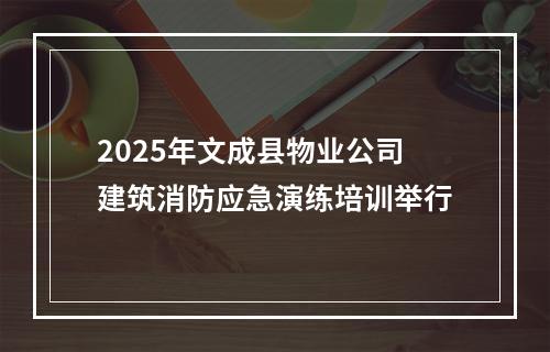 2025年文成县物业公司建筑消防应急演练培训举行