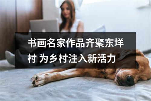书画名家作品齐聚东垟村 为乡村注入新活力