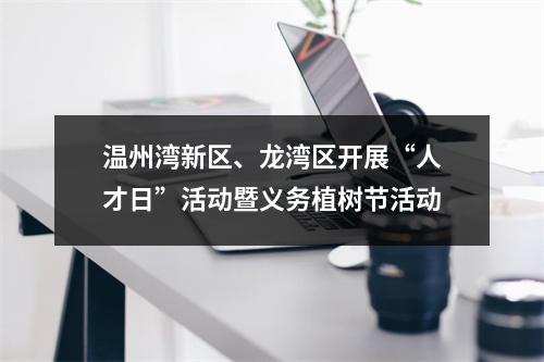 温州湾新区、龙湾区开展“人才日”活动暨义务植树节活动