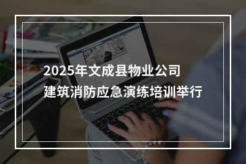 2025年文成县物业公司建筑消防应急演练培训举行