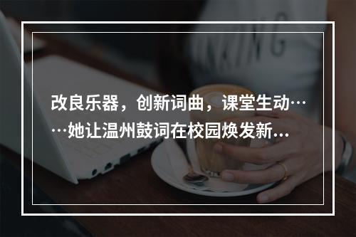 改良乐器，创新词曲，课堂生动……她让温州鼓词在校园焕发新活力