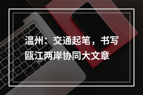温州：交通起笔，书写瓯江两岸协同大文章