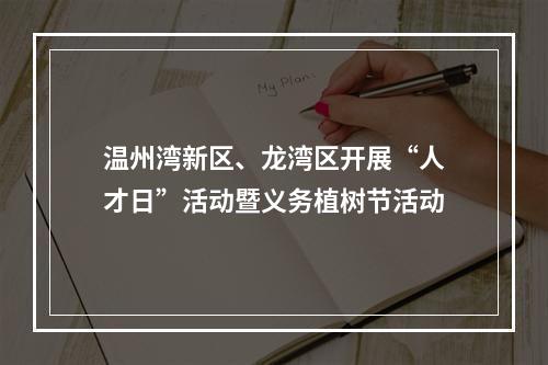 温州湾新区、龙湾区开展“人才日”活动暨义务植树节活动