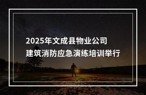 2025年文成县物业公司建筑消防应急演练培训举行