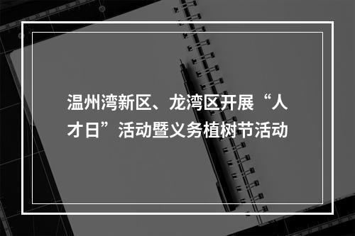 温州湾新区、龙湾区开展“人才日”活动暨义务植树节活动