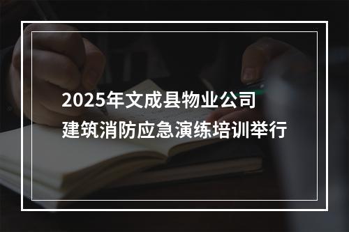 2025年文成县物业公司建筑消防应急演练培训举行