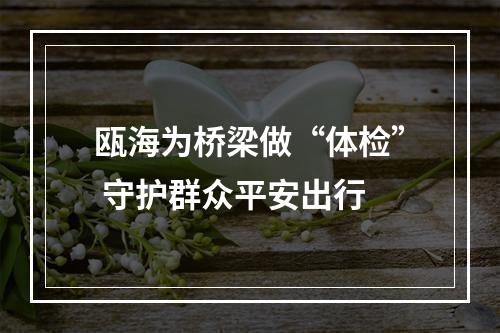 瓯海为桥梁做“体检” 守护群众平安出行