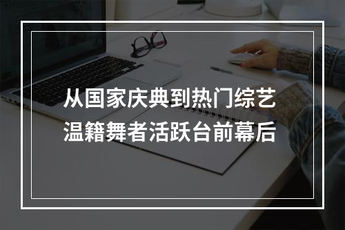 从国家庆典到热门综艺 温籍舞者活跃台前幕后