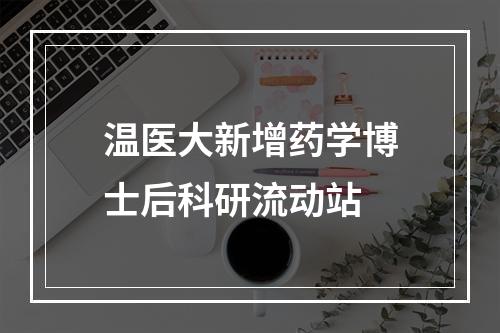 温医大新增药学博士后科研流动站