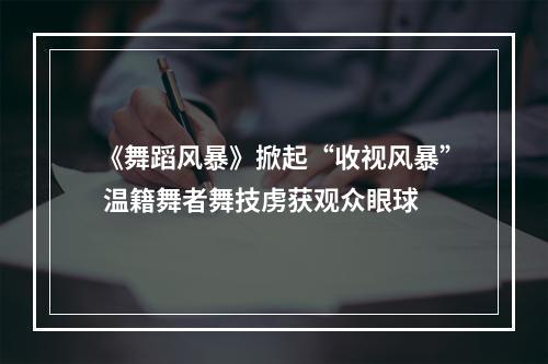 《舞蹈风暴》掀起“收视风暴” 温籍舞者舞技虏获观众眼球