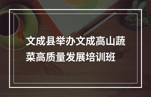 文成县举办文成高山蔬菜高质量发展培训班