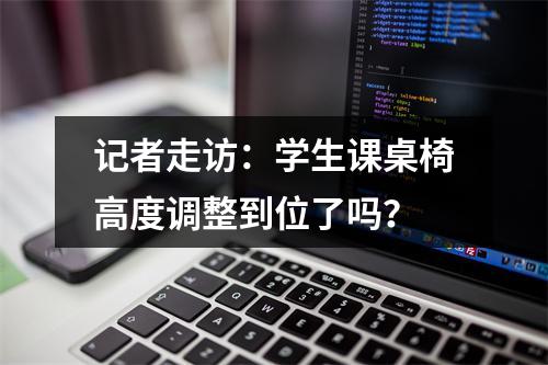 记者走访：学生课桌椅高度调整到位了吗？