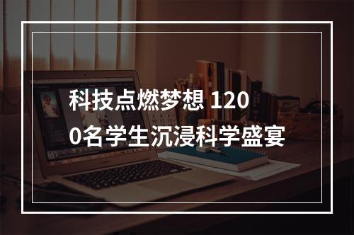 科技点燃梦想 1200名学生沉浸科学盛宴