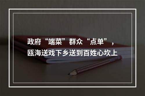 政府“端菜”群众“点单”，瓯海送戏下乡送到百姓心坎上