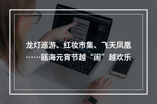 龙灯巡游、红妆市集、飞天凤凰……瓯海元宵节越“闹”越欢乐