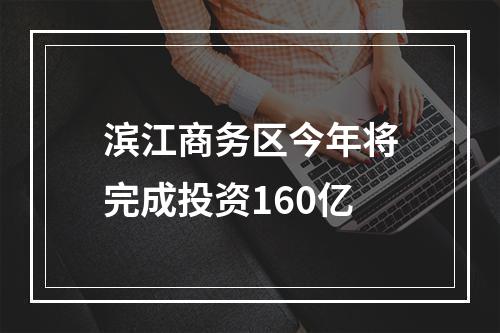 滨江商务区今年将完成投资160亿