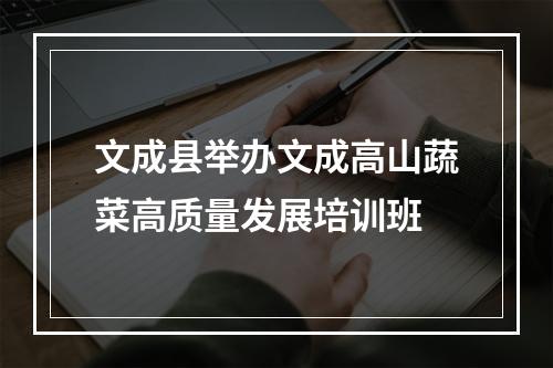 文成县举办文成高山蔬菜高质量发展培训班