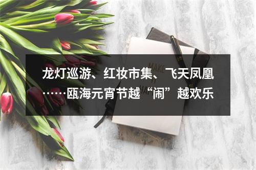 龙灯巡游、红妆市集、飞天凤凰……瓯海元宵节越“闹”越欢乐