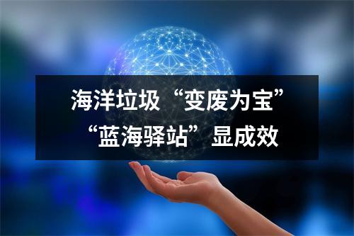 海洋垃圾“变废为宝” “蓝海驿站”显成效