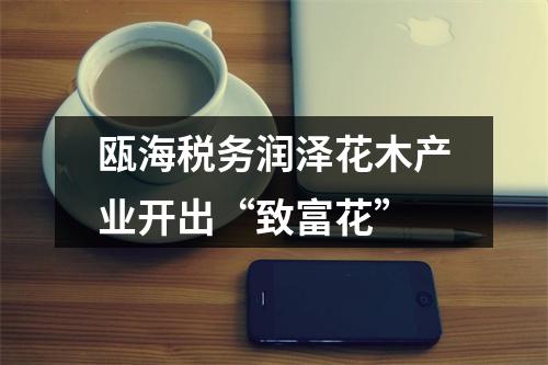 瓯海税务润泽花木产业开出“致富花”