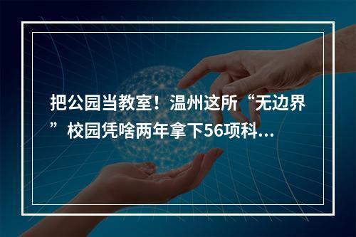 把公园当教室！温州这所“无边界”校园凭啥两年拿下56项科创奖？