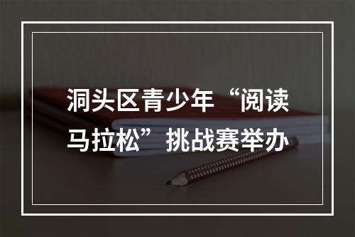 洞头区青少年“阅读马拉松”挑战赛举办