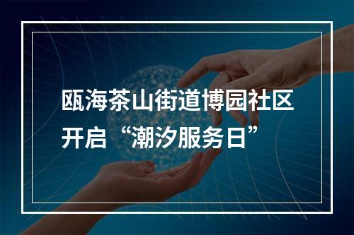 瓯海茶山街道博园社区开启“潮汐服务日”