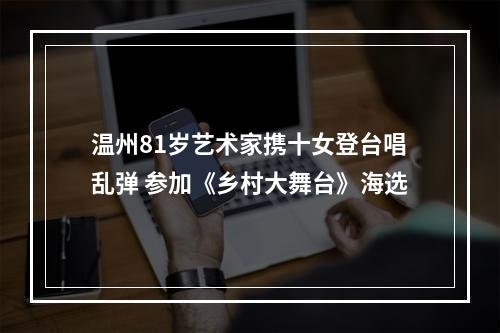 温州81岁艺术家携十女登台唱乱弹 参加《乡村大舞台》海选