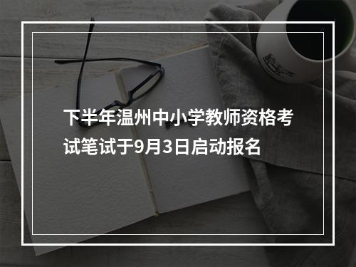 下半年温州中小学教师资格考试笔试于9月3日启动报名