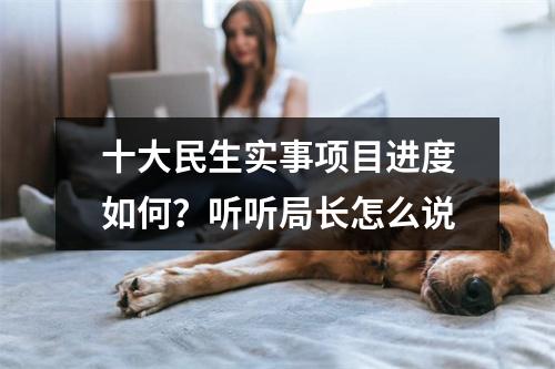 十大民生实事项目进度如何？听听局长怎么说