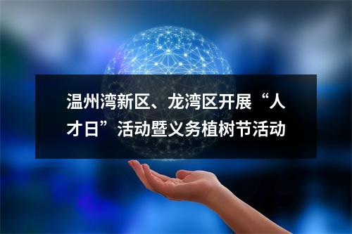 温州湾新区、龙湾区开展“人才日”活动暨义务植树节活动