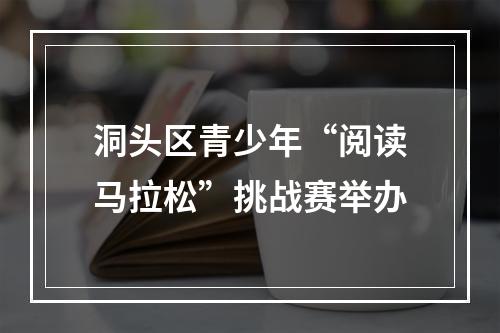 洞头区青少年“阅读马拉松”挑战赛举办