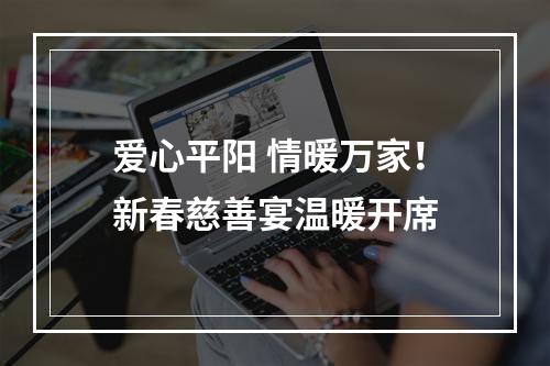 爱心平阳 情暖万家！新春慈善宴温暖开席