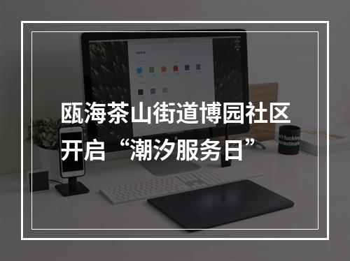 瓯海茶山街道博园社区开启“潮汐服务日”