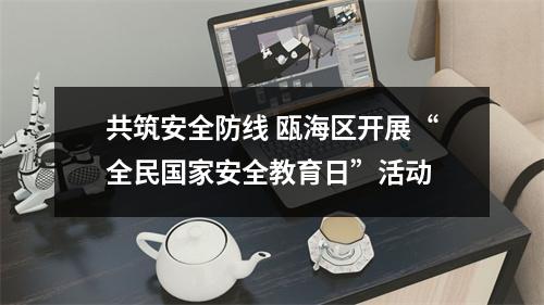 共筑安全防线 瓯海区开展“全民国家安全教育日”活动