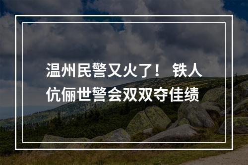 温州民警又火了！ 铁人伉俪世警会双双夺佳绩