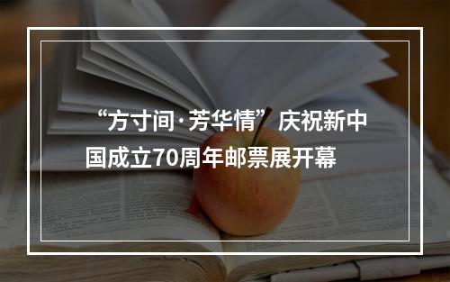 “方寸间·芳华情”庆祝新中国成立70周年邮票展开幕