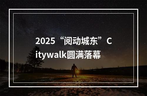 2025“阅动城东”Citywalk圆满落幕