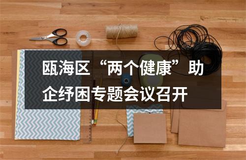 瓯海区“两个健康”助企纾困专题会议召开