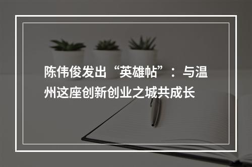陈伟俊发出“英雄帖”：与温州这座创新创业之城共成长