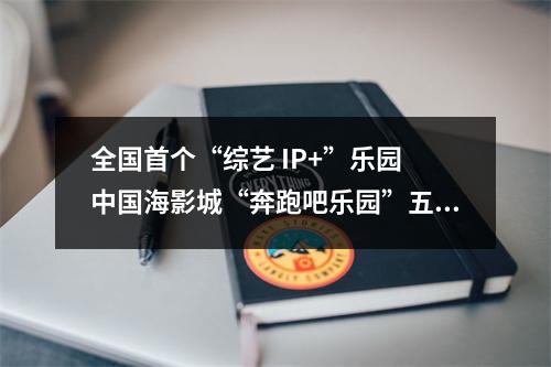 全国首个“综艺 IP+”乐园 中国海影城“奔跑吧乐园”五一开园