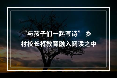 “与孩子们一起写诗” 乡村校长将教育融入阅读之中