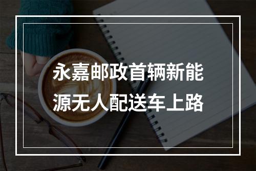 永嘉邮政首辆新能源无人配送车上路